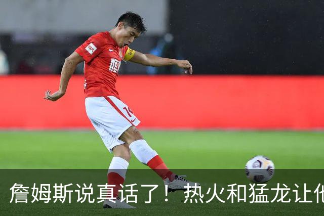 詹姆斯说真话了！热火和猛龙让他瑟瑟发抖？
