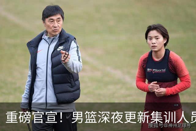 重磅官宣！男篮深夜更新集训人员，胡明轩火速归队，徐杰遗憾落选无缘征召